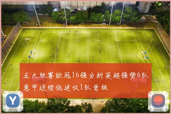 五大联赛欧冠16强分析英超强势6队意甲连续低迷仅1队晋级