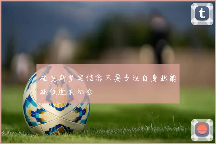 福克斯坚定信念只要专注自身就能抓住胜利机会