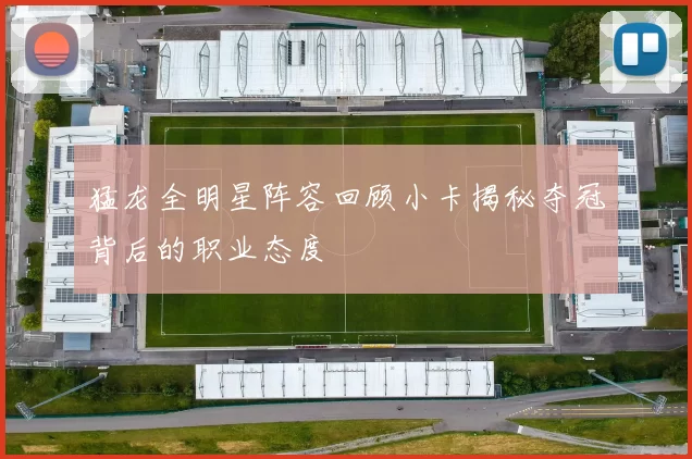 猛龙全明星阵容回顾小卡揭秘夺冠背后的职业态度