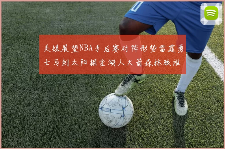 美媒展望NBA季后赛对阵形势雷霆勇士马刺太阳掘金湖人火箭森林狼谁能突围