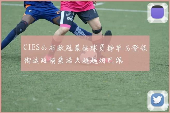 CIES公布欧冠最快球员榜单戈登领衔边路胡桑诺夫超越姆巴佩