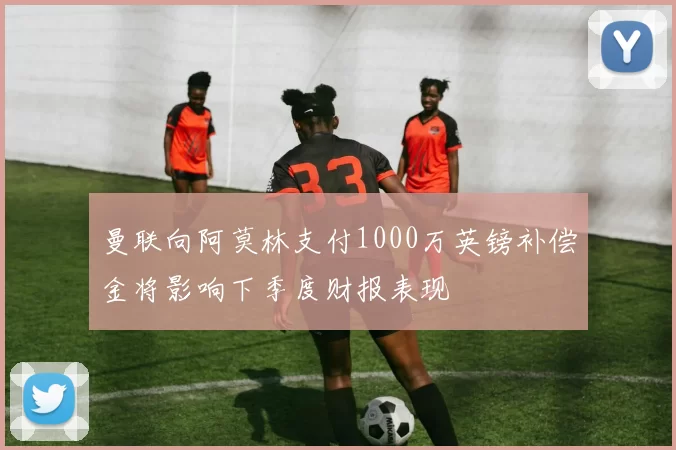 曼联向阿莫林支付1000万英镑补偿金将影响下季度财报表现