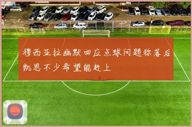 穆西亚拉幽默回应点球问题称落后凯恩不少希望能赶上